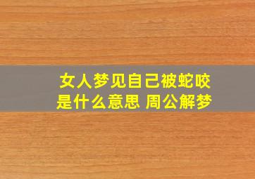 女人梦见自己被蛇咬是什么意思 周公解梦